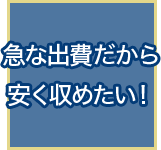 急な出費だから安く収めたい！