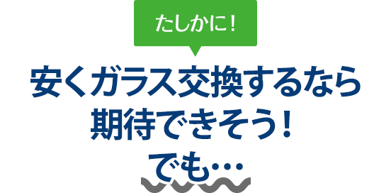 たしかに！ 安くガラス交換するなら丸泰自動車さんは期待できそう！でも…