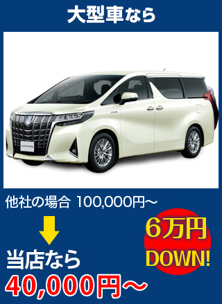 大型車なら、他社の場合100,000円～のところを丸泰自動車なら40,000円～　6万円DOWN！